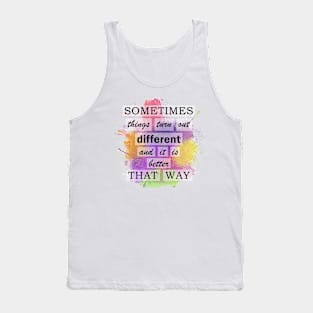 Sometimes Things Turn Out Different And It Is Better That Way Tank Top